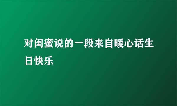 对闺蜜说的一段来自暖心话生日快乐