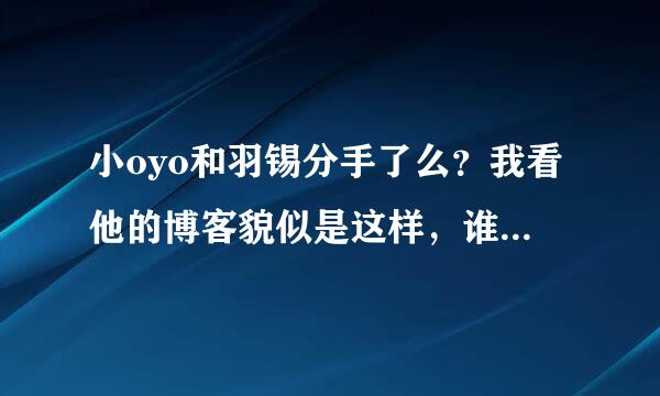 小oyo和羽锡分手了么？我看他的博客貌似是这样，谁来自知道？？？