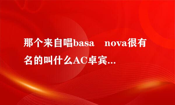 那个来自唱basa nova很有名的叫什么AC卓宾的英文全名？？