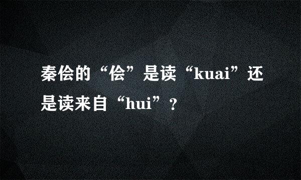 秦侩的“侩”是读“kuai”还是读来自“hui”？