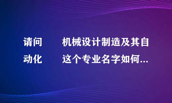 请问  机械设计制造及其自动化  这个专业名字如何翻译（英文）