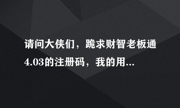 请问大侠们，跪求财智老板通4.03的注册码，我的用户军什名码是4234-6935-6607-8328