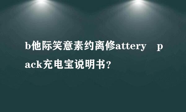 b他际笑意素约离修attery pack充电宝说明书？