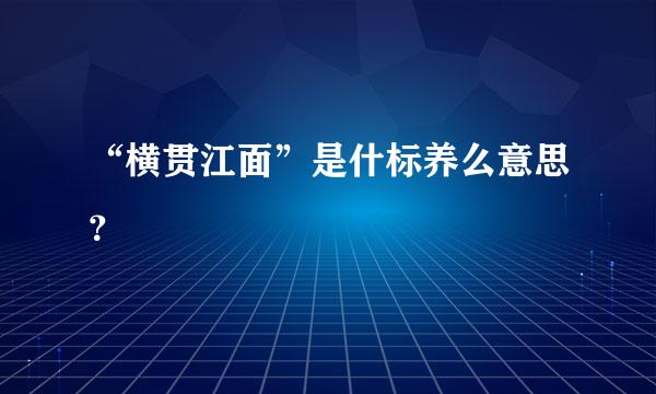 “横贯江面”是什标养么意思？