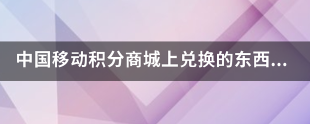 中国移动积分商城上兑换的东西用什么寄过来？