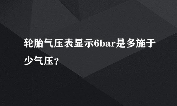 轮胎气压表显示6bar是多施于少气压？