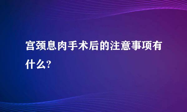 宫颈息肉手术后的注意事项有什么?