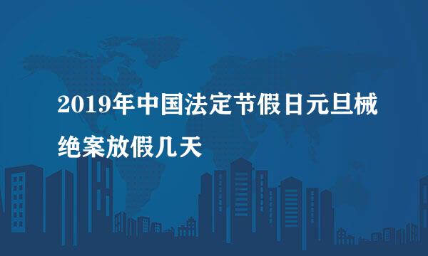 2019年中国法定节假日元旦械绝案放假几天