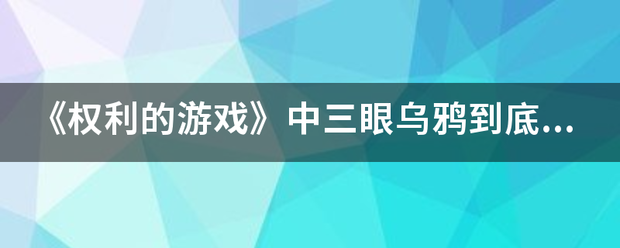 《权利的游戏》中三眼乌鸦到底是什么？