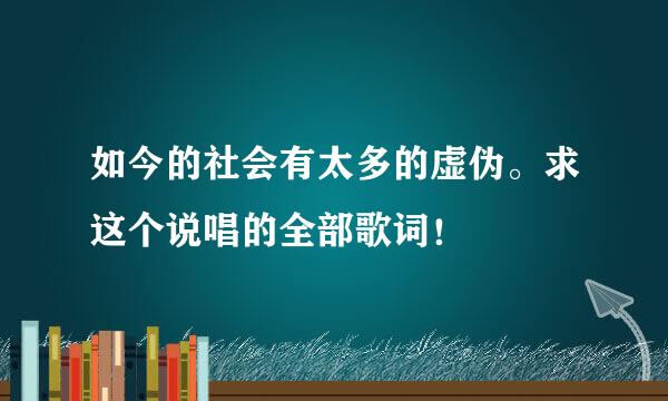 如今的社会有太多的虚伪。求这个说唱的全部歌词！