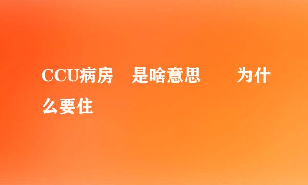 CCU病房 是啥意思  为什么要住