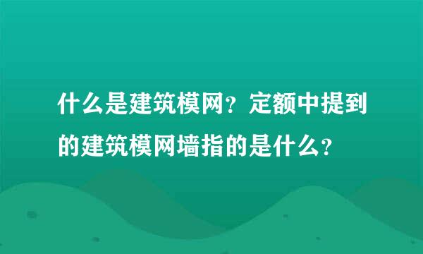 什么是建筑模网？定额中提到的建筑模网墙指的是什么？