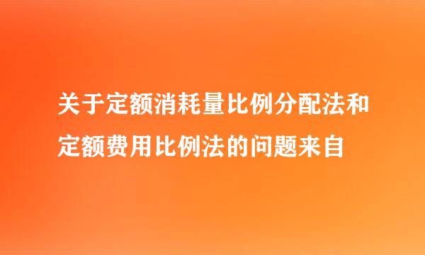 关于定额消耗量比例分配法和定额费用比例法的问题来自