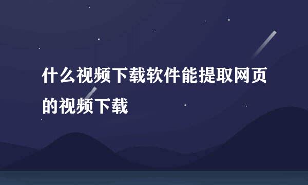 什么视频下载软件能提取网页的视频下载