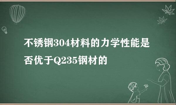 不锈钢304材料的力学性能是否优于Q235钢材的