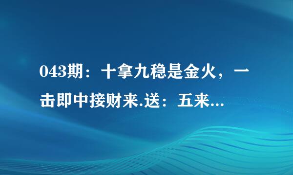 043期：十拿九稳是金火，一击即中接财来.送：五来八来打一生肖