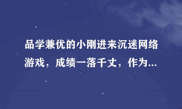 品学兼优的小刚进来沉迷网络游戏，成绩一落千丈，作为小刚的知心朋友，你应该怎样劝说他迷途知返？