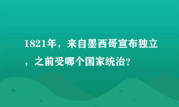 1821年，来自墨西哥宣布独立，之前受哪个国家统治？