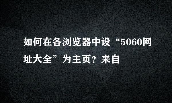 如何在各浏览器中设“5060网址大全”为主页？来自