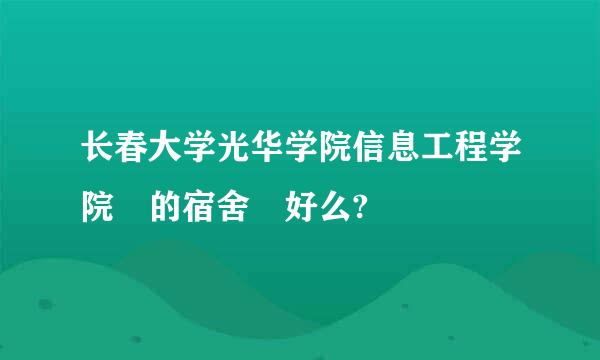 长春大学光华学院信息工程学院 的宿舍 好么?