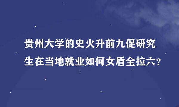 贵州大学的史火升前九促研究生在当地就业如何女盾全拉六？