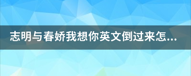 志明与春娇来自我想你英文倒过来怎么写？