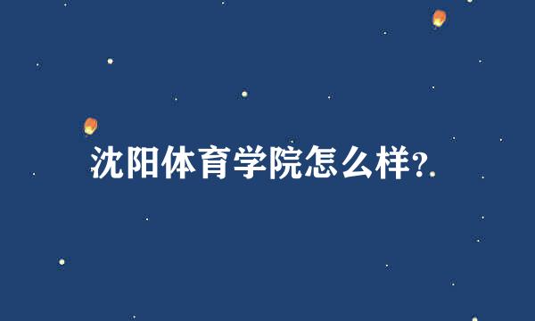 沈阳体育学院怎么样？