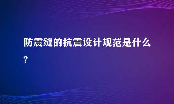 防震缝的抗震设计规范是什么?