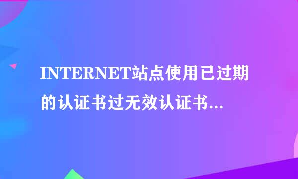 INTERNET站点使用已过期的认证书过无效认证书，是什么意思？