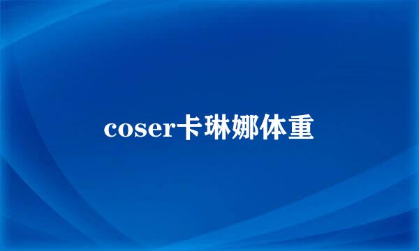 coser卡琳娜体重