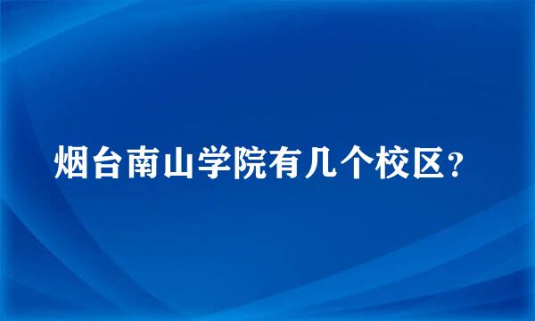 烟台南山学院有几个校区？