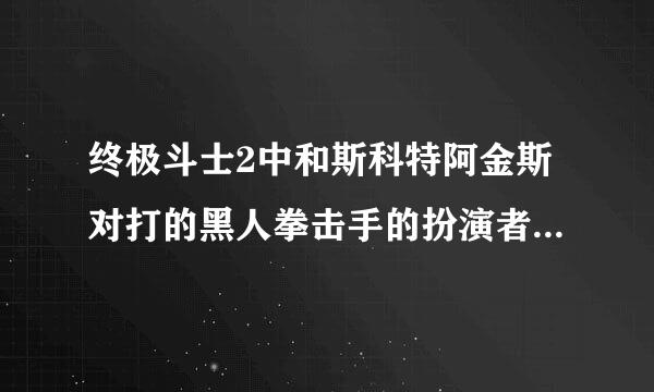 终极斗士2中和斯科特阿金斯对打的黑人拳击手的扮演者是谁？叫什么名字？