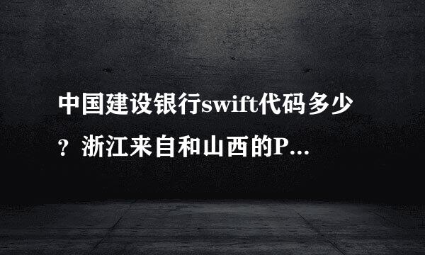 中国建设银行swift代码多少？浙江来自和山西的PIC是多少?