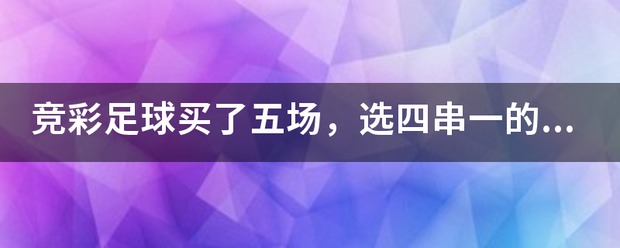 竞彩足球买了五场，选四串一的话是什么意思？