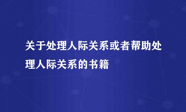 关于处理人际关系或者帮助处理人际关系的书籍