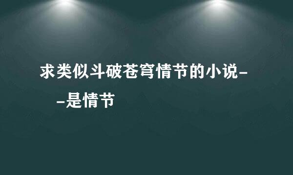 求类似斗破苍穹情节的小说- -是情节