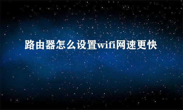 路由器怎么设置wifi网速更快