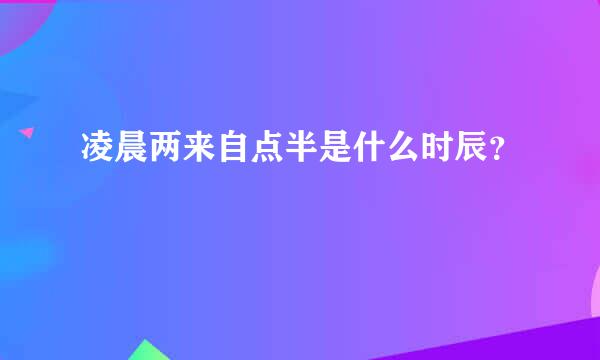 凌晨两来自点半是什么时辰？