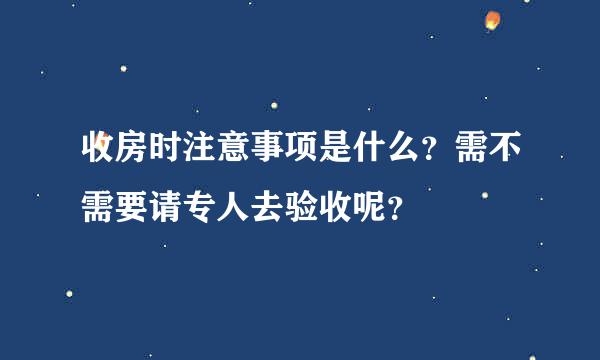 收房时注意事项是什么？需不需要请专人去验收呢？