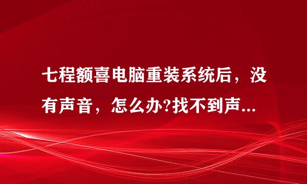 七程额喜电脑重装系统后，没有声音，怎么办?找不到声卡驱动，到官网找也没用，后来再重装，连网卡也不能用