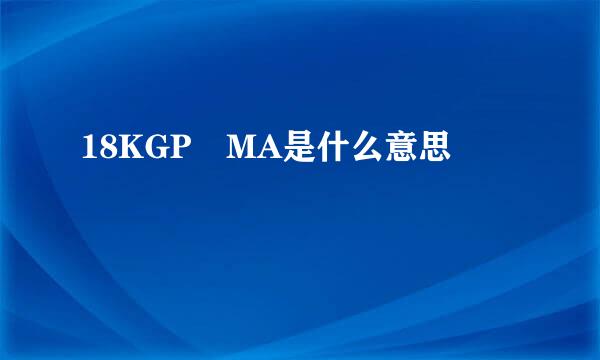 18KGP MA是什么意思