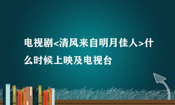 电视剧<清风来自明月佳人>什么时候上映及电视台