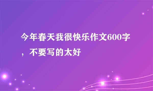 今年春天我很快乐作文600字，不要写的太好