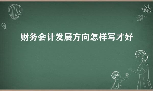 财务会计发展方向怎样写才好