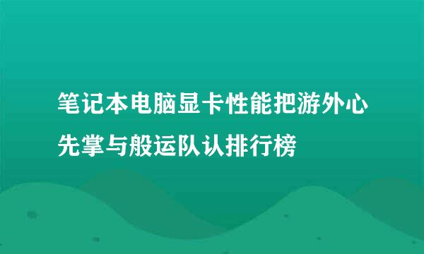 笔记本电脑显卡性能把游外心先掌与般运队认排行榜