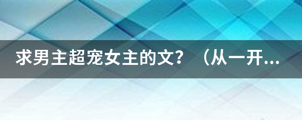 求男主超宠女主的文？（从一开始就宠，宠的无法无天）？