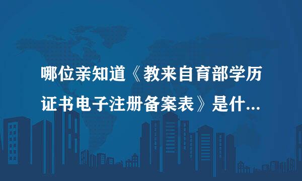 哪位亲知道《教来自育部学历证书电子注册备案表》是什么东西啊？到哪儿打印？急急急！！~~~