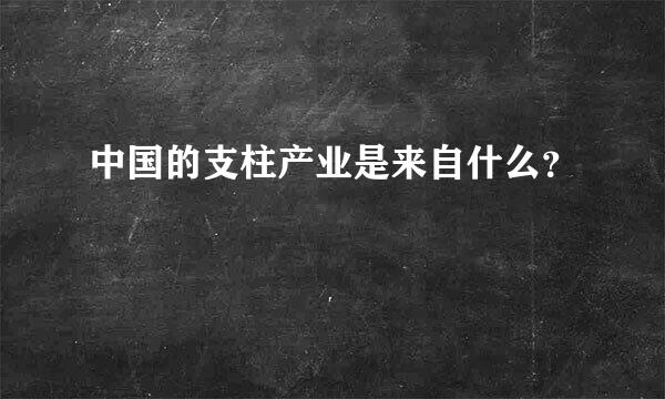 中国的支柱产业是来自什么？