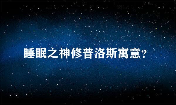 睡眠之神修普洛斯寓意？