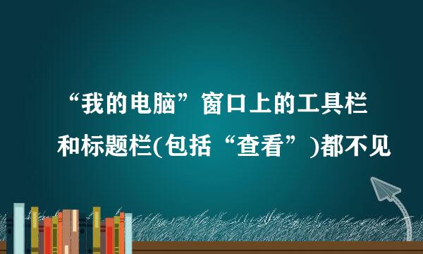 “我的电脑”窗口上的工具栏和标题栏(包括“查看”)都不见